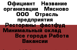 Официант › Название организации ­ Мясново, ООО › Отрасль предприятия ­ Рестораны, фастфуд › Минимальный оклад ­ 20 000 - Все города Работа » Вакансии   